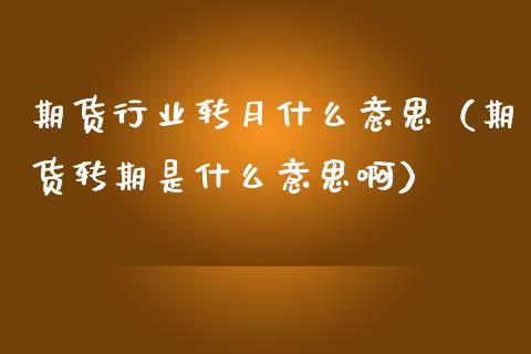 期货行业转月什么意思（期货转期是什么意思啊） (https://www.njaxzs.com/) 期货直播间 第1张