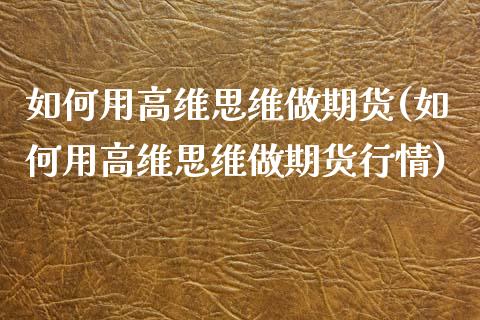 如何用高维思维做期货(如何用高维思维做期货行情) (https://www.njaxzs.com/) 期货直播间 第1张