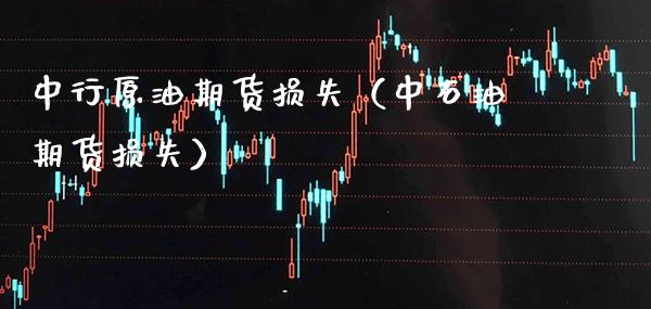 中行原油期货损失（中石油期货损失） (https://www.njaxzs.com/) 期货开户 第1张