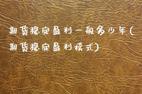 期货稳定盈利一般多少年(期货稳定盈利模式) (https://www.njaxzs.com/) 期货投资 第1张