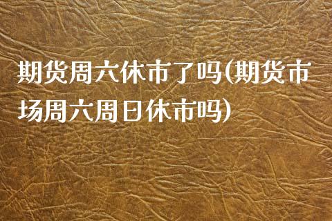 期货周六休市了吗(期货市场周六周日休市吗) (https://www.njaxzs.com/) 内盘期货 第1张