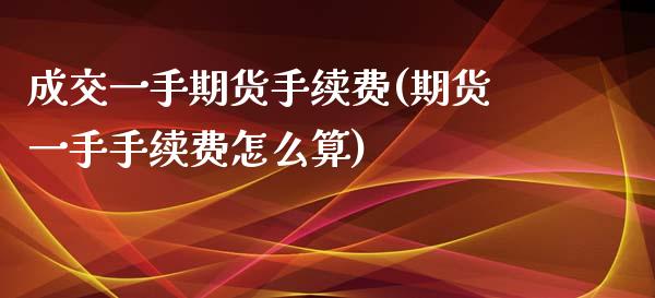 成交一手期货手续费(期货一手手续费怎么算) (https://www.njaxzs.com/) 内盘期货 第1张