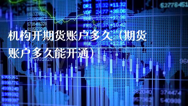 机构开期货账户多久（期货账户多久能开通） (https://www.njaxzs.com/) 期货直播间 第1张