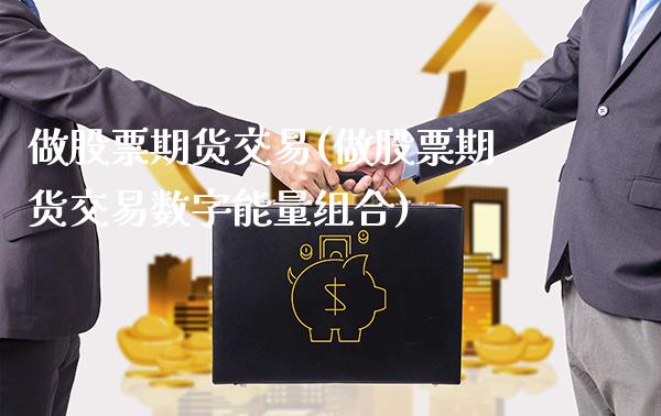 做股票期货交易(做股票期货交易数字能量组合) (https://www.njaxzs.com/) 期货投资 第1张