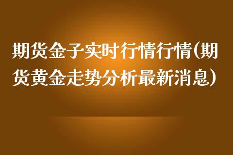 期货金子实时行情行情(期货黄金走势分析最新消息) (https://www.njaxzs.com/) 期货直播间 第1张