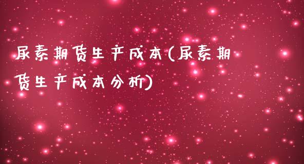 尿素期货生产成本(尿素期货生产成本分析) (https://www.njaxzs.com/) 黄金期货 第1张