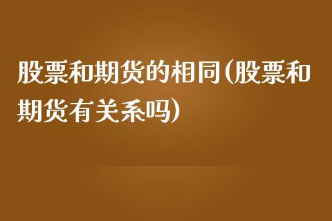 股票和期货的相同(股票和期货有关系吗) (https://www.njaxzs.com/) 期货开户 第1张