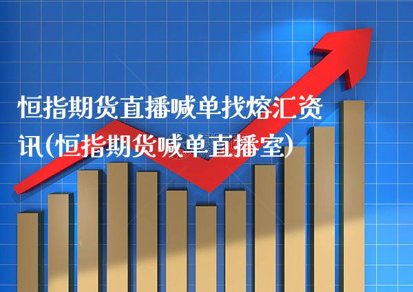 恒指期货直播喊单找熔汇资讯(恒指期货喊单直播室) (https://www.njaxzs.com/) 期货行情 第1张