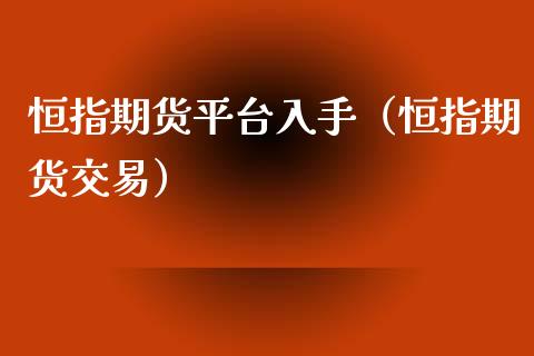 恒指期货平台入手（恒指期货交易） (https://www.njaxzs.com/) 期货直播间 第1张