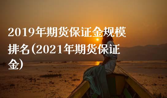 2019年期货保证金规模排名(2021年期货保证金) (https://www.njaxzs.com/) 黄金期货 第1张