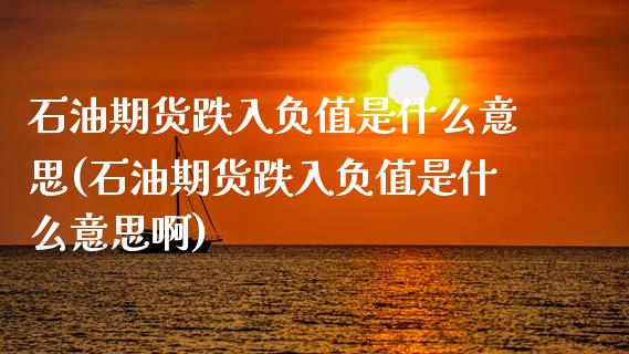 石油期货跌入负值是什么意思(石油期货跌入负值是什么意思啊) (https://www.njaxzs.com/) 期货直播间 第1张