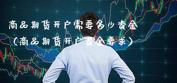 商品期货开户需要多少资金（商品期货开户资金要求） (https://www.njaxzs.com/) 期货行情 第1张