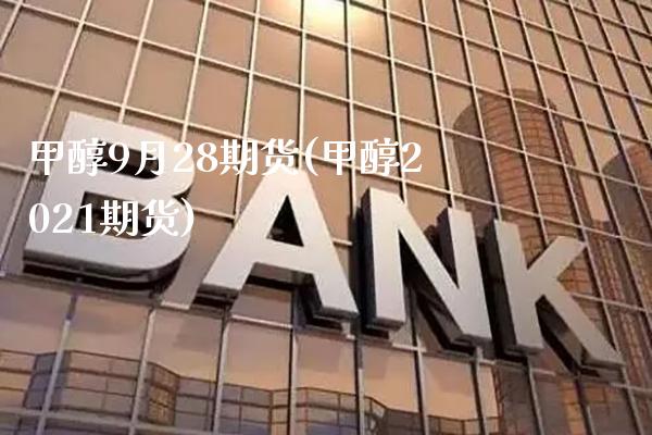 甲醇9月28期货(甲醇2021期货) (https://www.njaxzs.com/) 期货直播间 第1张