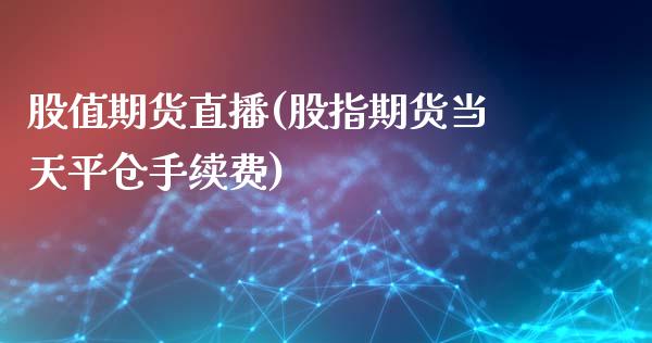 股值期货直播(股指期货当天平仓手续费) (https://www.njaxzs.com/) 期货开户 第1张