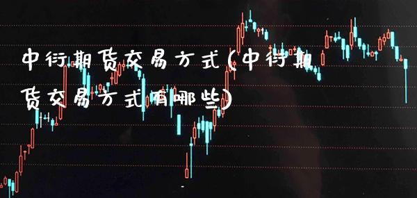 中衍期货交易方式(中衍期货交易方式有哪些) (https://www.njaxzs.com/) 期货直播间 第1张