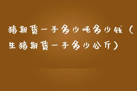 猪期货一手多少多少钱(生猪期货一手多少公斤) 黄金期货 第1张-爱新财经 猪期货一手多少多少钱(生猪期货一手多少公斤) (https://www.njaxzs.com/) 黄金期货 第1张