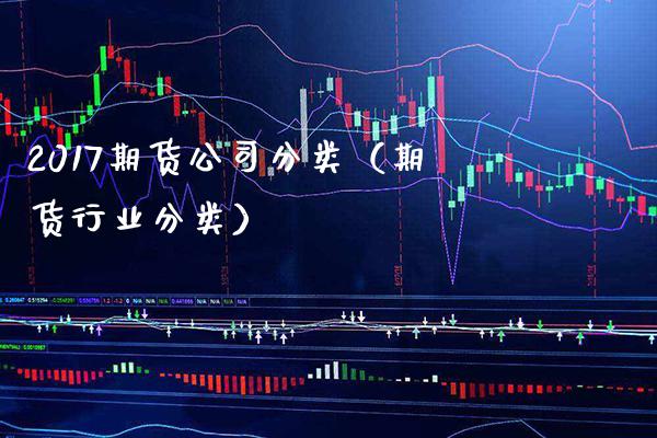 2017期货公司分类(期货行业分类) 期货直播间 第1张-爱新财经 2017期货公司分类(期货行业分类) (https://www.njaxzs.com/) 期货直播间 第1张