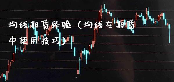 均线期货经验(均线在期货中使用技巧) 期货直播间 第1张-爱新财经 均线期货经验(均线在期货中使用技巧) (https://www.njaxzs.com/) 期货直播间 第1张