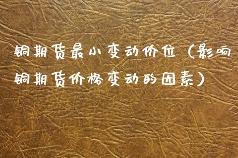 铜期货最小变动价位（影响铜期货变动的因素） (https://www.njaxzs.com/) 黄金期货 第1张