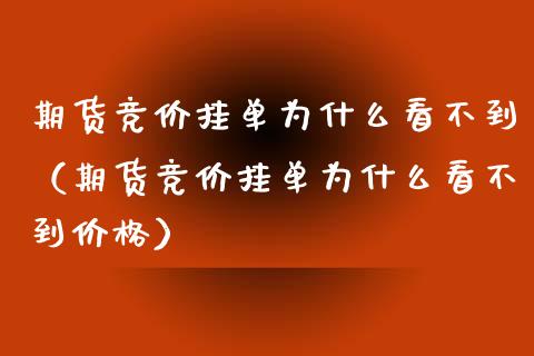 期货竞价挂单为什么看不到（期货竞价挂单为什么看不到） (https://www.njaxzs.com/) 期货直播间 第1张