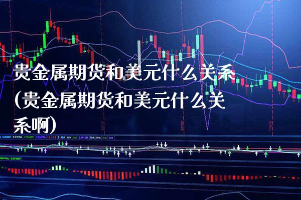 贵金属期货和美元什么关系(贵金属期货和美元什么关系啊) (https://www.njaxzs.com/) 期货开户 第1张