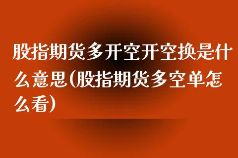 股指期货多开空开空换是什么意思(股指期货多空单怎么看) (https://www.njaxzs.com/) 期货开户 第1张