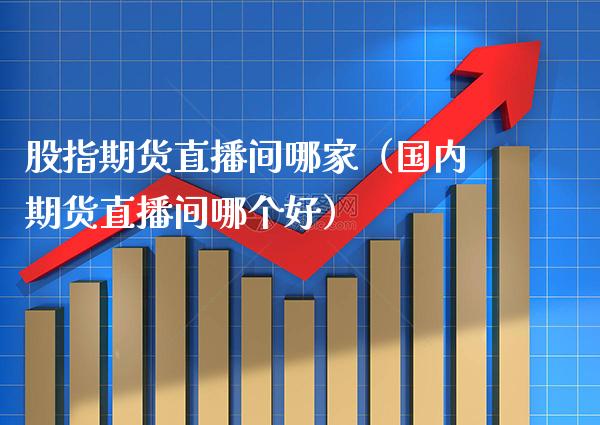 股指期货直播间哪家（国内期货直播间哪个好） (https://www.njaxzs.com/) 期货直播间 第1张