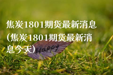焦炭1801期货最新消息(焦炭1801期货最新消息今天) (https://www.njaxzs.com/) 期货开户 第1张