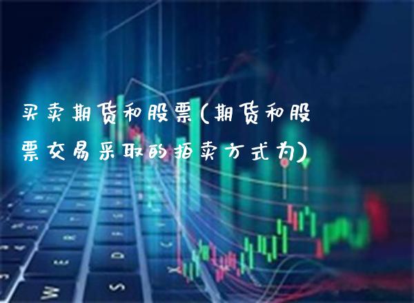 买卖期货和股票(期货和股票交易采取的拍卖方式为) (https://www.njaxzs.com/) 内盘期货 第1张