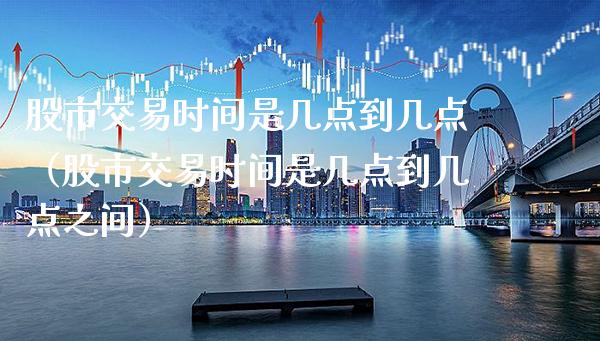股市交易时间是几点到几点（股市交易时间是几点到几点之间） (https://www.njaxzs.com/) 期货行情 第1张