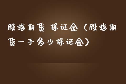 股指期货 保证金（股指期货一手多少保证金） (https://www.njaxzs.com/) 内盘期货 第1张