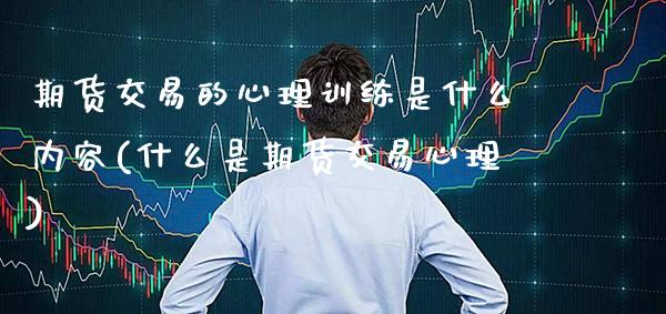 期货交易的心理训练是什么内容(什么是期货交易心理) (https://www.njaxzs.com/) 期货直播间 第1张