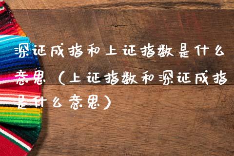 深证成指和上证指数是什么意思（上证指数和深证成指是什么意思） (https://www.njaxzs.com/) 期货直播间 第1张