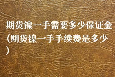 期货镍一手需要多少保证金(期货镍一手手续费是多少) (https://www.njaxzs.com/) 期货开户 第1张
