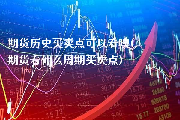 期货历史买卖点可以看噢(期货看什么周期买卖点) 期货投资 第1张-爱新财经 期货历史买卖点可以看噢(期货看什么周期买卖点) (https://www.njaxzs.com/) 期货投资 第1张