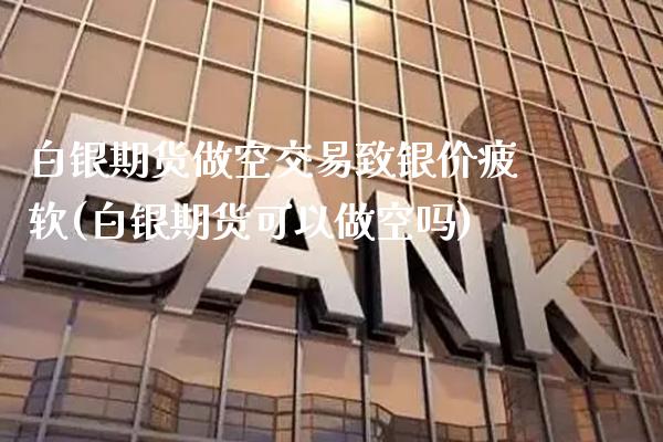 白银期货做空交易致银价疲软(白银期货可以做空吗) (https://www.njaxzs.com/) 原油期货 第1张