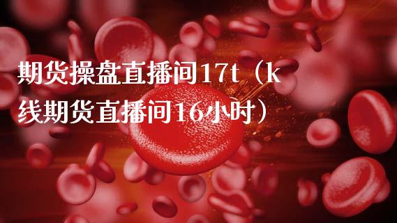 期货操盘直播间17t（k线期货直播间16小时） (https://www.njaxzs.com/) 期货直播间 第1张
