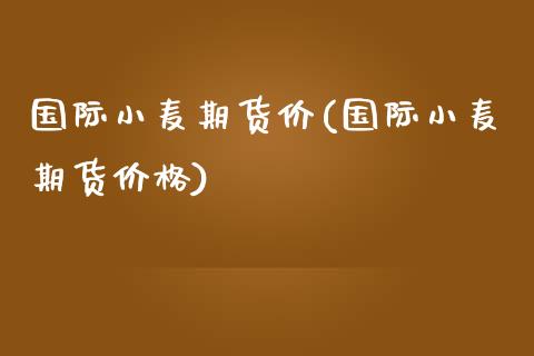 国际小麦期货价(国际小麦期货) (https://www.njaxzs.com/) 期货直播间 第1张