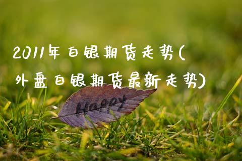 2011年白银期货走势(外盘白银期货最新走势) (https://www.njaxzs.com/) 期货直播间 第1张