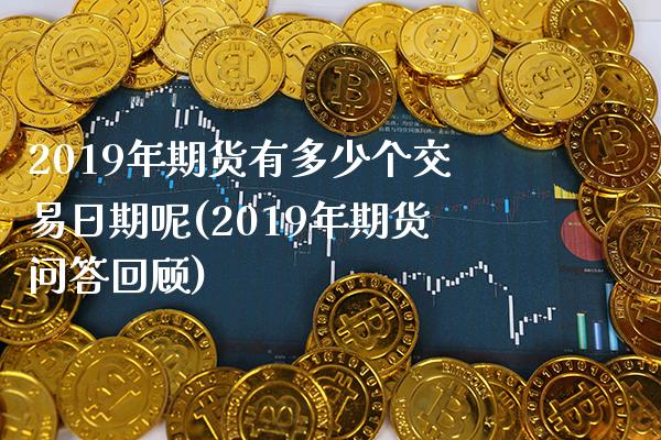 2019年期货有多少个交易日期呢(2019年期货问答回顾) (https://www.njaxzs.com/) 期货投资 第1张