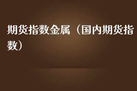 期货指数金属（国内期货指数） (https://www.njaxzs.com/) 期货直播间 第1张