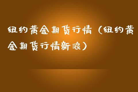 纽约黄金期货行情（纽约黄金期货行情新浪） (https://www.njaxzs.com/) 期货直播间 第1张