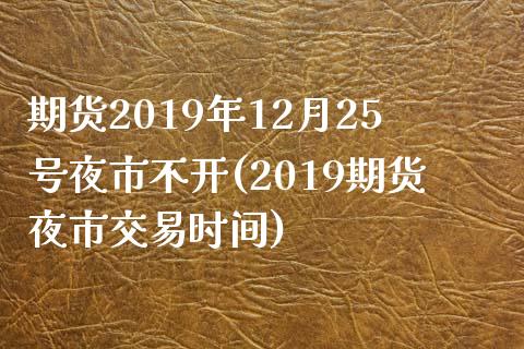 期货2019年12月25号夜市不开(2019期货夜市交易时间) (https://www.njaxzs.com/) 期货直播间 第1张