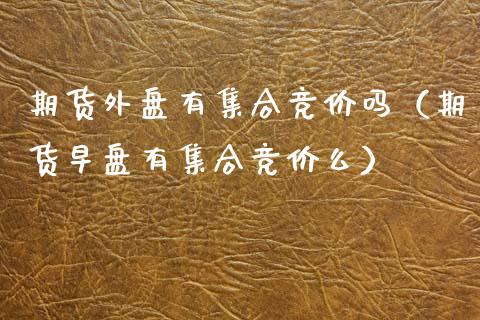期货外盘有竞价吗（期货早盘有竞价么） (https://www.njaxzs.com/) 期货直播间 第1张