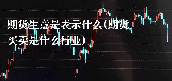期货生意是表示什么(期货买卖是什么行业) (https://www.njaxzs.com/) 内盘期货 第1张