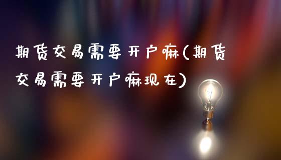 期货交易需要开户嘛(期货交易需要开户嘛现在) (https://www.njaxzs.com/) 期货直播间 第1张