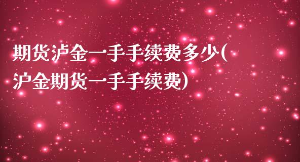 期货泸金一手手续费多少(沪金期货一手手续费) (https://www.njaxzs.com/) 内盘期货 第1张