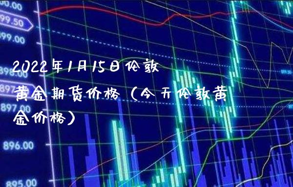 2022年1月15日伦敦黄金期货（今天伦敦黄金） (https://www.njaxzs.com/) 期货直播间 第1张