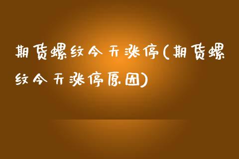 期货螺纹今天涨停(期货螺纹今天涨停原因) (https://www.njaxzs.com/) 期货直播间 第1张