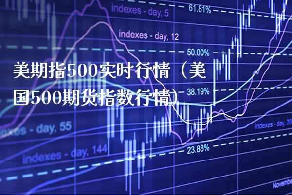 美期指500实时行情（美国500期货指数行情） (https://www.njaxzs.com/) 期货开户 第1张